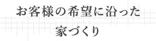 お客様の希望に沿った家づくり